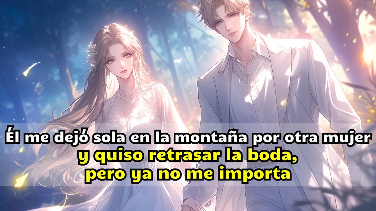 Él me dejó sola en la montaña por otra mujer y quiso retrasar la boda, pero ya no me importa