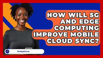 How Will 5G And Edge Computing Improve Mobile Cloud Sync? - Be App Savvy