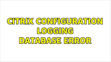 Citrix Configuration Logging Database error