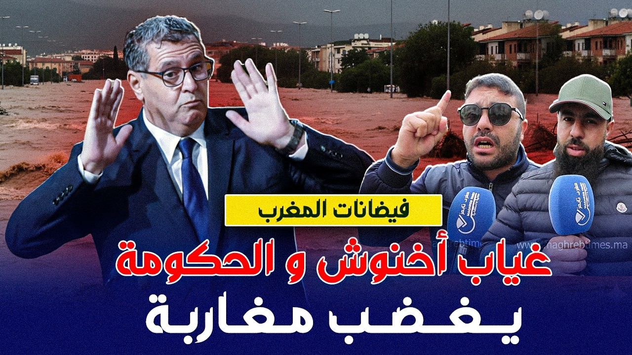 غياب اخنوش و الحكومة عن المناطق المتضررة من الفيضانات يغضب مغاربة
