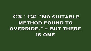 C# : C# "No suitable method found to override." -- but there is one
