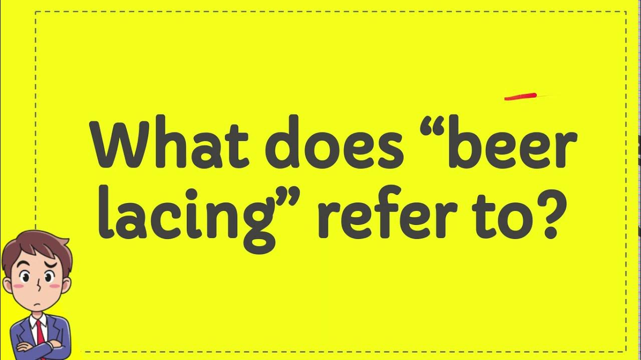 What does “beer lacing” refer to? YouTube