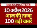 Aaj Ki 100 Khabar LIVE: Headlines Today | Bulletin | Top News | Hindi News | PM Modi | 10 April