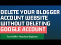 Delete Your Blogger Account Website Without Deleting Google Account[One Minute Tutorials]
