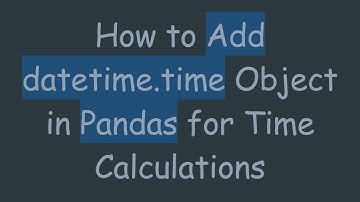 How to Add datetime.time Object in Pandas for Time Calculations
