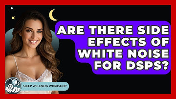 Are There Side Effects Of White Noise For DSPS? - Sleep Wellness Workshop