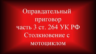 Оправдательный приговор ч.3 ст  264 УК РФ судебная практика Столкновение грузовика с мотоциклом