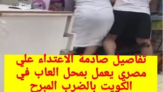 تفاصيل الاعتداء علي شاب مصري يعمل بمحل الالعاب منطقة الفحيحيل الأحمدى الكويت