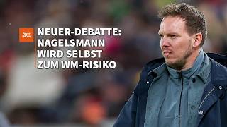 Neuer-Debatte: Nagelsmann wird selbst zum WM-Risiko (mit Fabian Wittke)