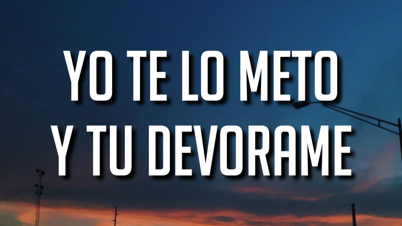 yo te lo meto y tu devorame (Letra/Lyrics) - YouTube
