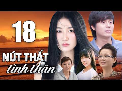 NÚT THẮT TÌNH THÂN Tập 18 - PHIM BỘ TÂM LÝ XÃ HỘI VIỆT NAM 2026 | PHIM VIỆT NAM HAY NHẤT