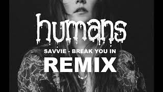 SAVVIE - Break You In (HUMANS Remix)