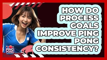 How Do Process Goals Improve Ping Pong Consistency? - Ping Pong Prodigy