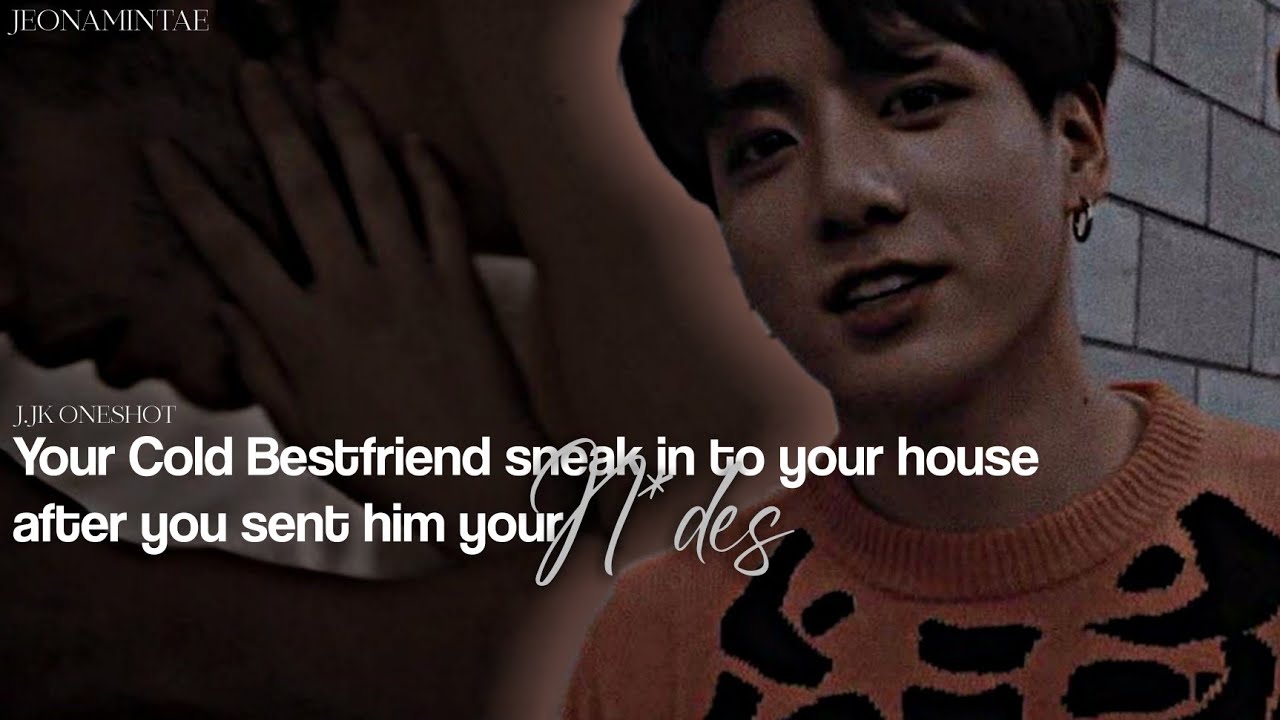 jjk oneshot - your cold bestfriend sneak in to your house after you sent him your n*des