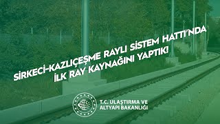 Sirkeci-Kazlıçeşme Raylı Sistem Hattı’nda İlk Ray Kaynağını Yapıldı!