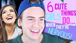 6 CUTE THINGS GIRLS DO WHEN THEY'RE NERVOUS!