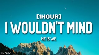 He is We - I Wouldn't Mind (Lyrics) [1HOUR]