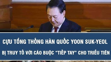 Tin tức nóng:Cựu Tổng thống Hàn Quốc Yoon Suk-yeol bị truy tố với cáo buộc “tiếp tay” cho Triều Tiên
