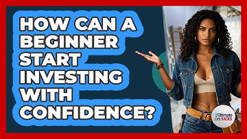 How Can A Beginner Start Investing With Confidence? - Ultimate Life Hacks