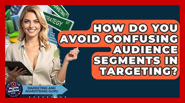 How Do You Avoid Confusing Audience Segments In Targeting? - Marketing and Advertising Guru