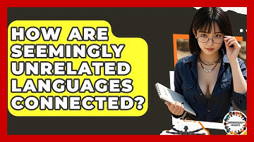 How Are Seemingly Unrelated Languages Connected? - Anthropology Insights
