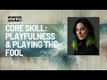 CORE SKILL: Playfulness & Playing the Fool