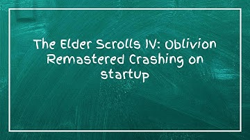 The Elder Scrolls IV: Oblivion Remastered Crashing on startup