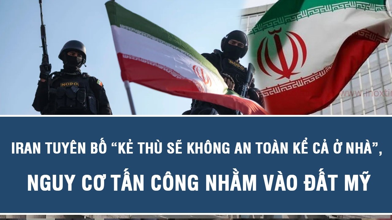 Iran tuyên bố “kẻ thù sẽ không an toàn kể cả ở nhà”, nguy cơ tấn công nhằm vào đất Mỹ