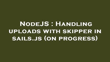 NodeJS : Handling uploads with skipper in sails.js (on progress)
