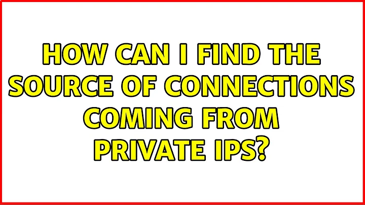 How can I find the source of connections coming from private IPs? (2 Solutions!!)