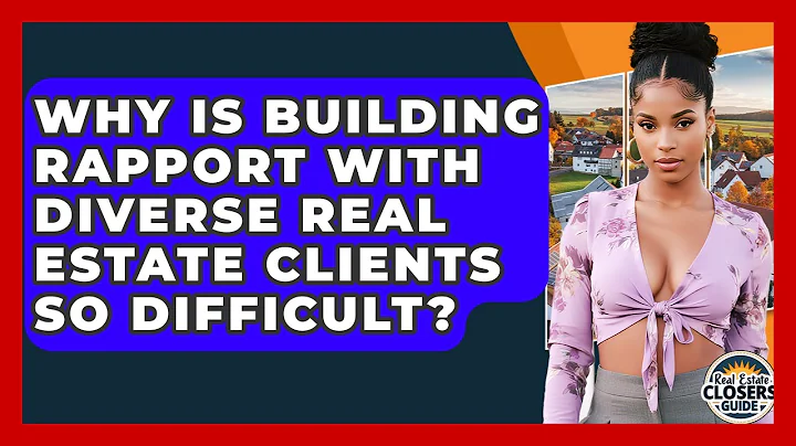Why Is Building Rapport With Diverse Real Estate Clients So Difficult? - Real Estate Closers Guide