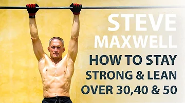 Steve Maxwell: How To Stay Strong & Lean Over 30, 40, 50 & 60 | Part 1 | Bodyweight Muscle