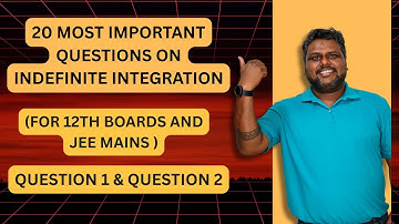 TOP 20 QUESTIONS OF INDEFINITE INTEGRATION | 12TH BOARDS AND JEE MAIN PREPARATION | Q NO. 1 AND 2