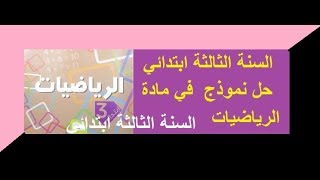 حل نموذج جديد  في مادة  الرياضيات  للسنة الثالثة ابتدائي استعد للاختبارات