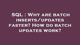 SQL : Why are batch inserts/updates faster? How do batch updates work?