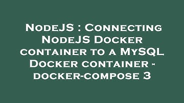 NodeJS : Connecting NodeJS Docker container to a MySQL Docker container - docker-compose 3