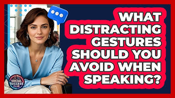 What Distracting Gestures Should You Avoid When Speaking? - Social Success Club