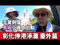 洋叔叔 魚板小護士出動 GOGORO 環島淨灘彰化伸港 番外篇