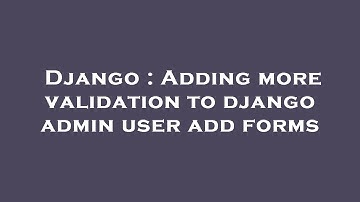 Django : Adding more validation to django admin user add forms