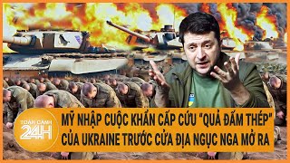 Điểm nóng quốc tế: Mỹ nhập cuộc khẩn cấp cứu “quả đấm thép” của Ukraine trước cánh cửa địa ngục