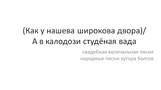 [Как У Нашева Широкова Двора] / А В Калодизи Студёная Вада