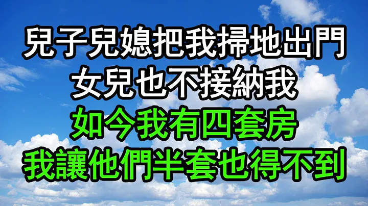 儿子儿媳把我扫地出门，女儿也不接纳我，如今我有四套房，我让他们半套也得不到#深夜浅读 #为人处世 #生活经验 #情感故事 - 天天要闻