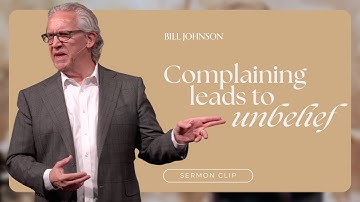 Complaining Seems Reasonable, but It Leads to Unbelief - Bill Johnson | Bethel Church