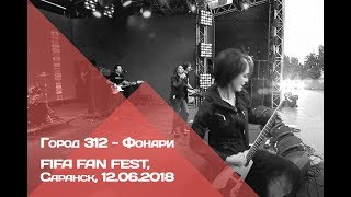 ГОРОД 312 - Фонари (FIFA Fan Fest, Саранск, 12.06.2018)