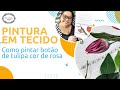 PINTURA EM TECIDO - TULIPAS - COMO PINTAR BOTÃO DE TULIPA COR DE ROSA