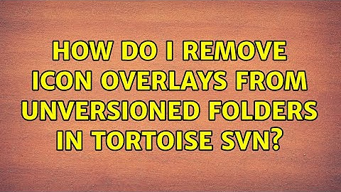 How do I remove icon overlays from unversioned folders in Tortoise SVN? (2 Solutions!!)