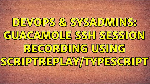DevOps & SysAdmins: Guacamole SSH Session recording using scriptreplay/typescript