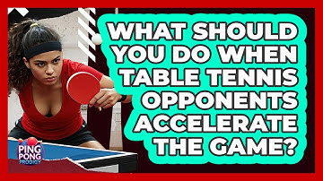 What Should You Do When Table Tennis Opponents Accelerate The Game? - Ping Pong Prodigy