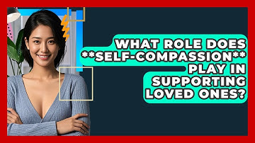 What Role Does **self-compassion** Play In Supporting Loved Ones? - CBT Toolkit