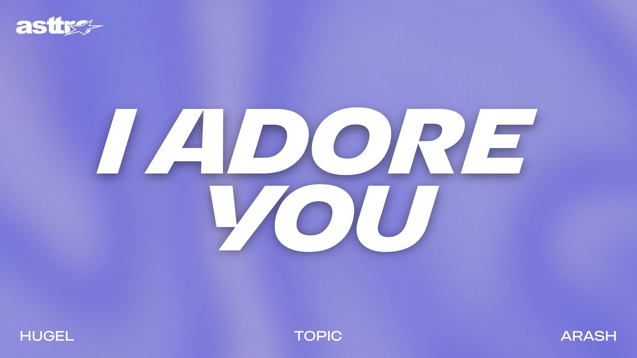 I Adore You - HUGEL, Topic, Arash